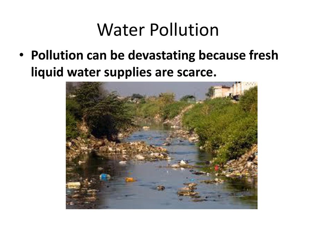 Water Pollution Pollution can be devastating because fresh liquid water supplies are scarce.
