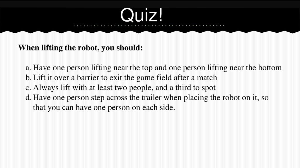 Quiz! When lifting the robot, you should: