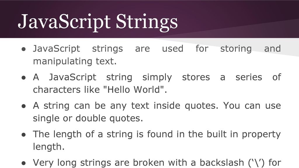 JavaScript Strings JavaScript strings are used for storing and manipulating text.