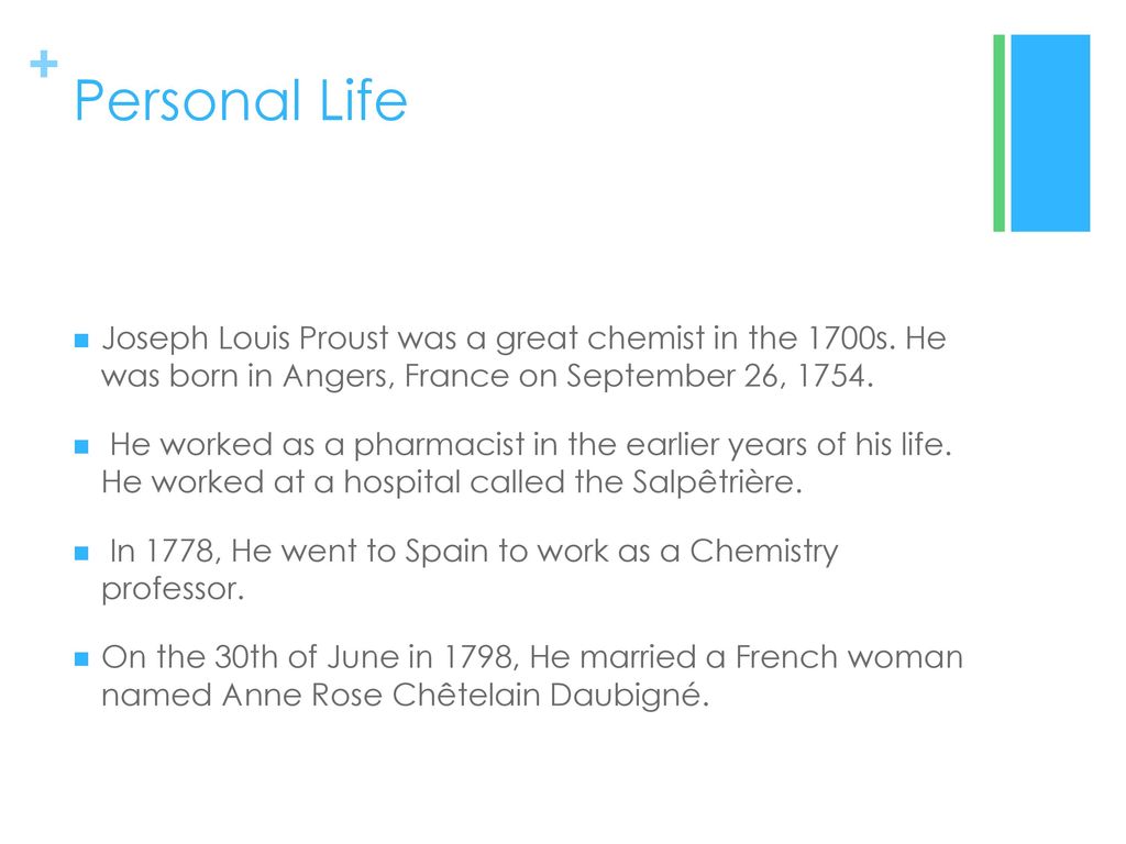 Personal Life Joseph Louis Proust was a great chemist in the 1700s. He was born in Angers, France on September 26,