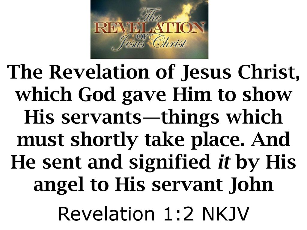 The Revelation of Jesus Christ, which God gave Him to show His servants—things which must shortly take place. And He sent and signified it by His angel to His servant John