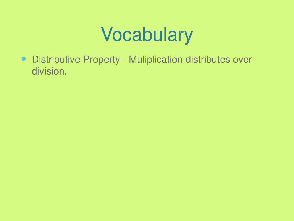 Vocabulary Distributive Property- Muliplication distributes over division.