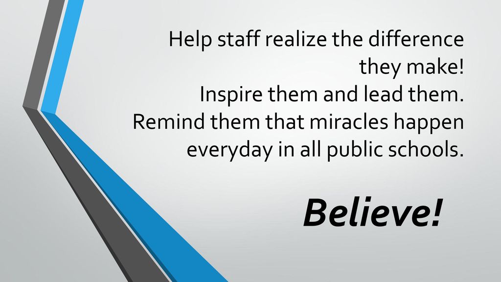 Help staff realize the difference they make! Inspire them and lead them. Remind them that miracles happen everyday in all public schools.