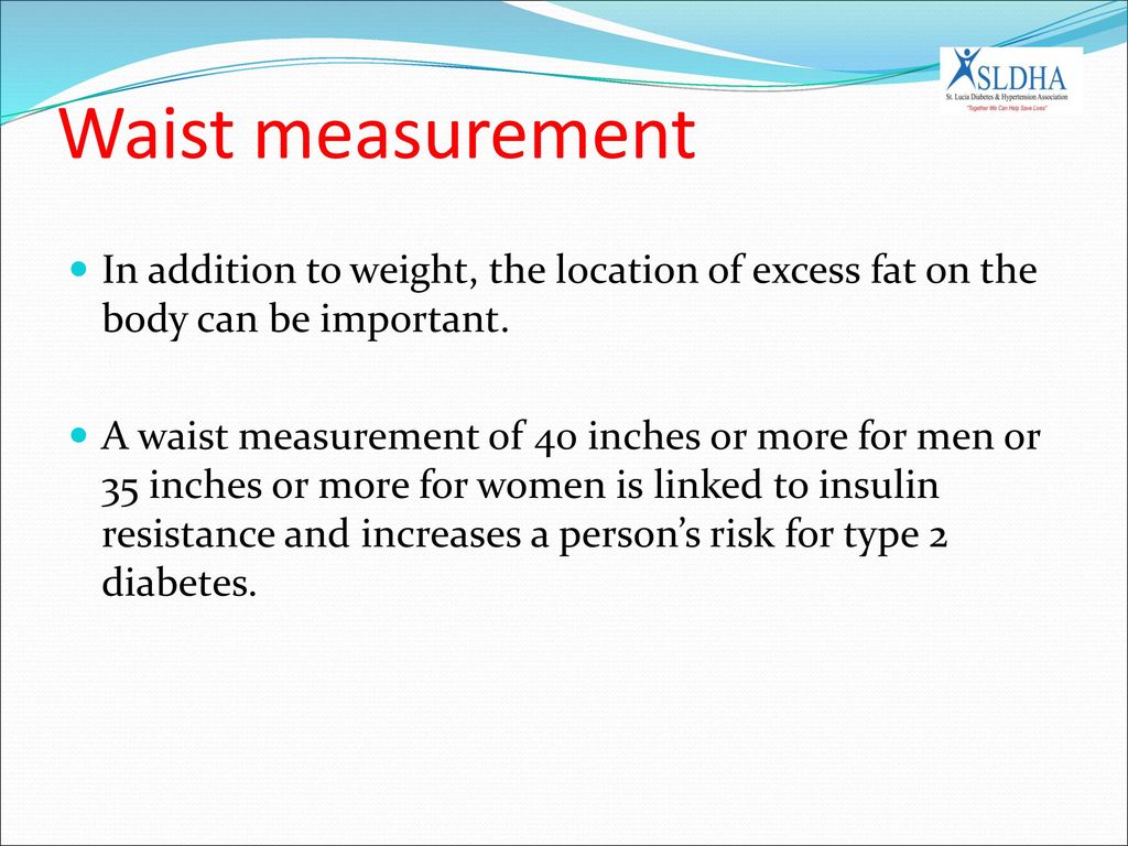 Waist measurement In addition to weight, the location of excess fat on the body can be important.