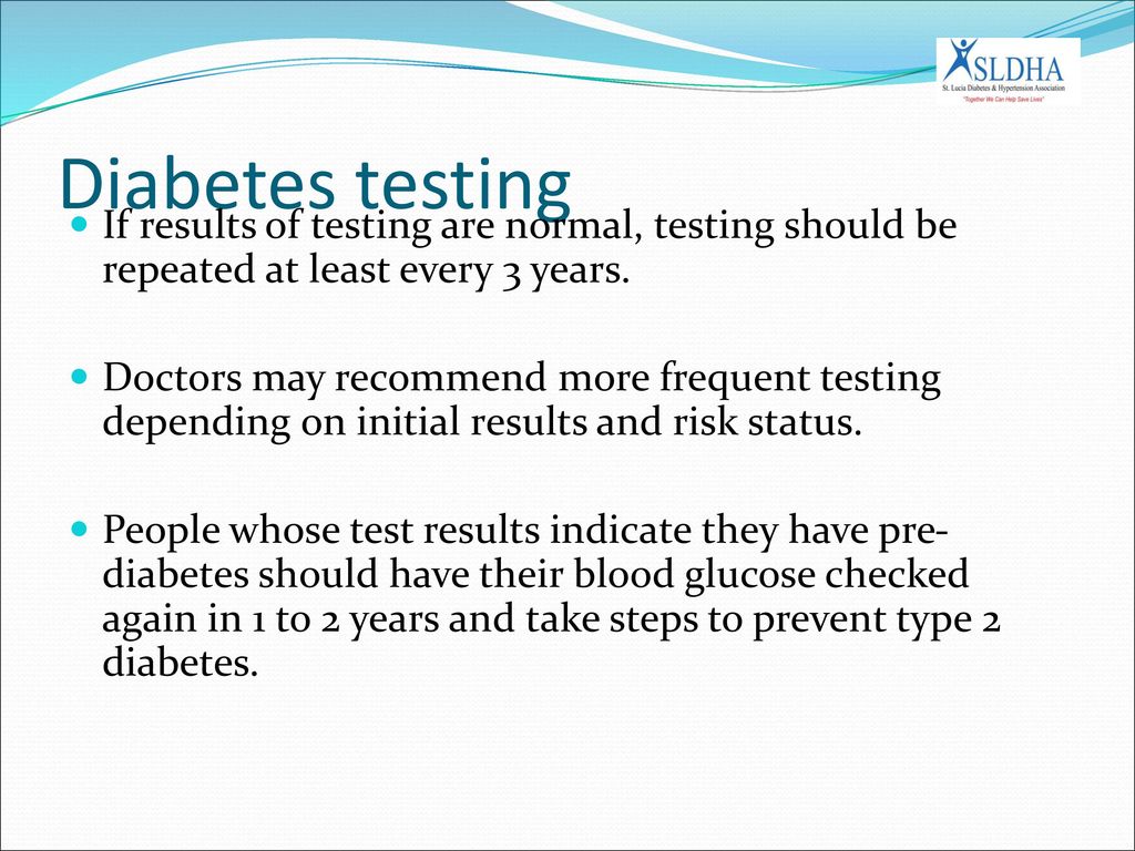 Diabetes testing If results of testing are normal, testing should be repeated at least every 3 years.