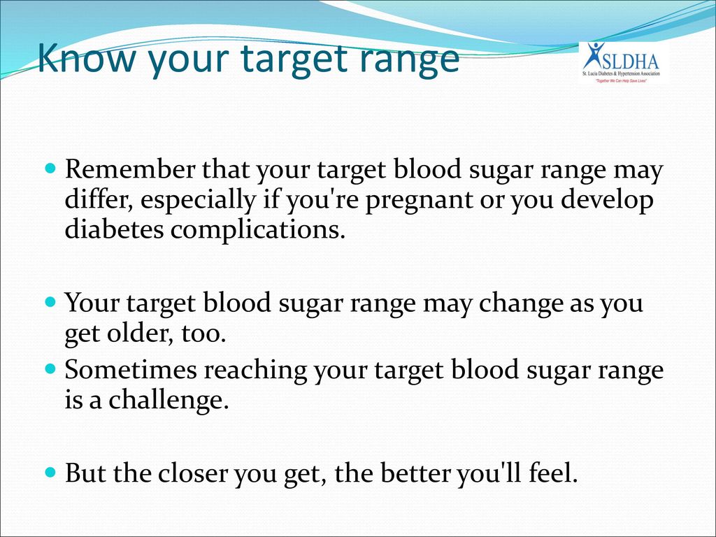 Know your target range Remember that your target blood sugar range may differ, especially if you re pregnant or you develop diabetes complications.