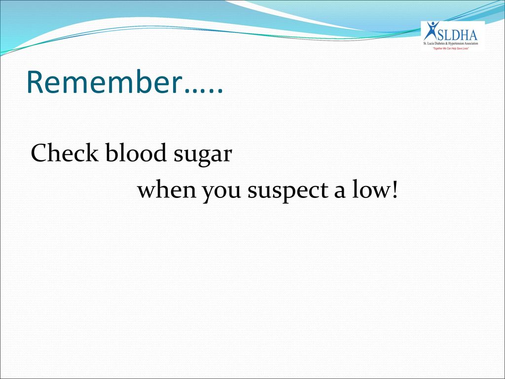 Remember….. Check blood sugar when you suspect a low!