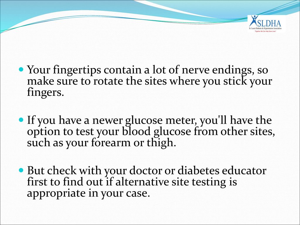 Your fingertips contain a lot of nerve endings, so make sure to rotate the sites where you stick your fingers.