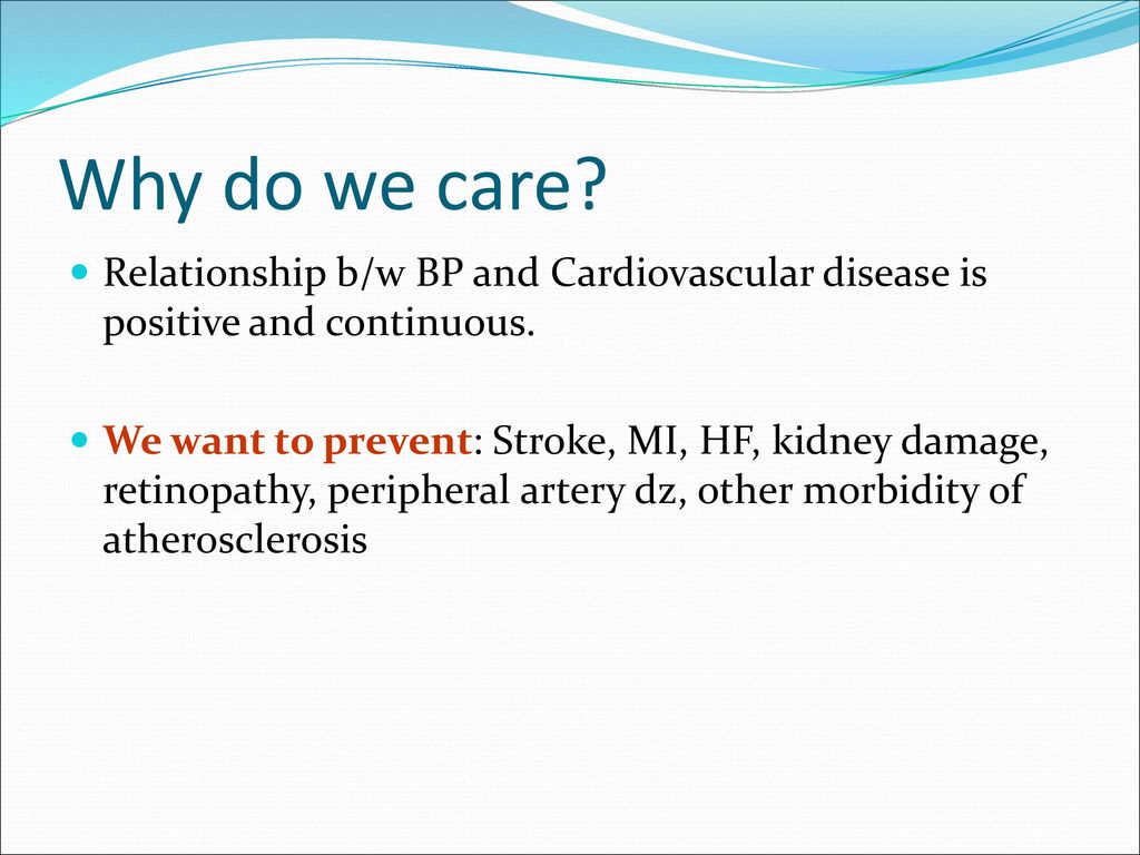 Why do we care Relationship b/w BP and Cardiovascular disease is positive and continuous.