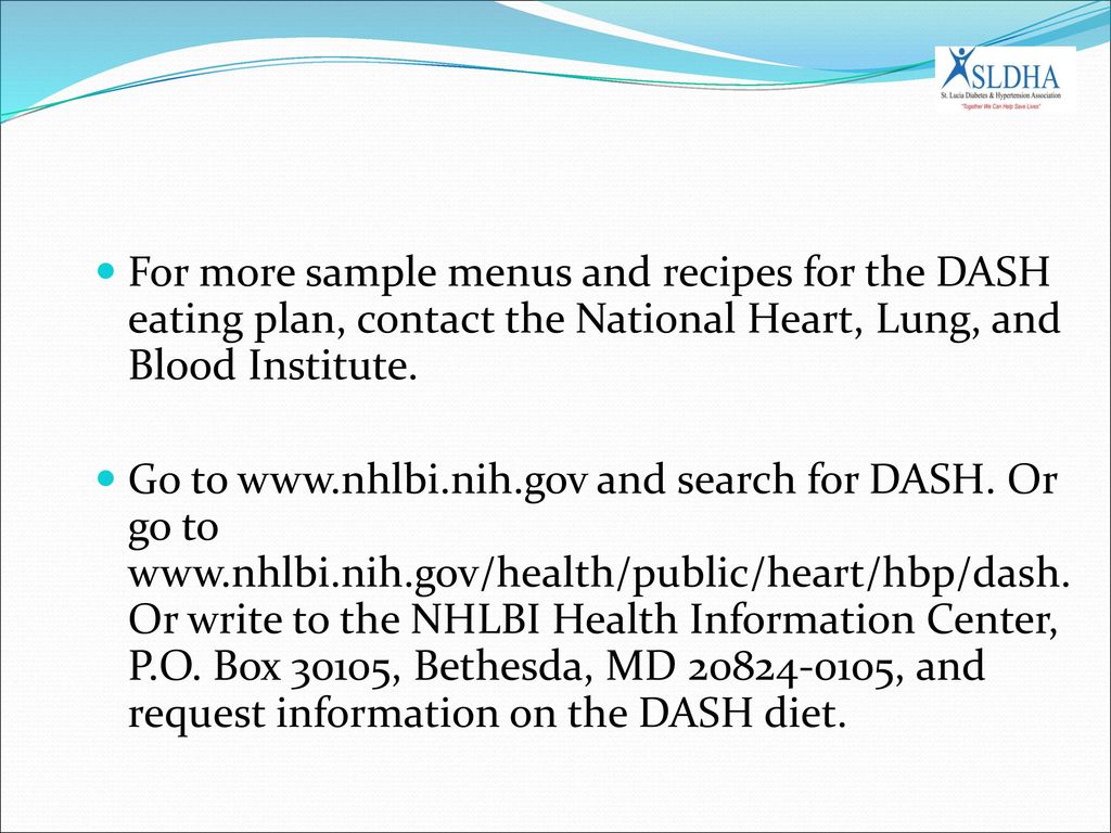 For more sample menus and recipes for the DASH eating plan, contact the National Heart, Lung, and Blood Institute.