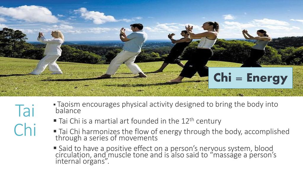 Chi = Energy Tai Chi. Taoism encourages physical activity designed to bring the body into balance.