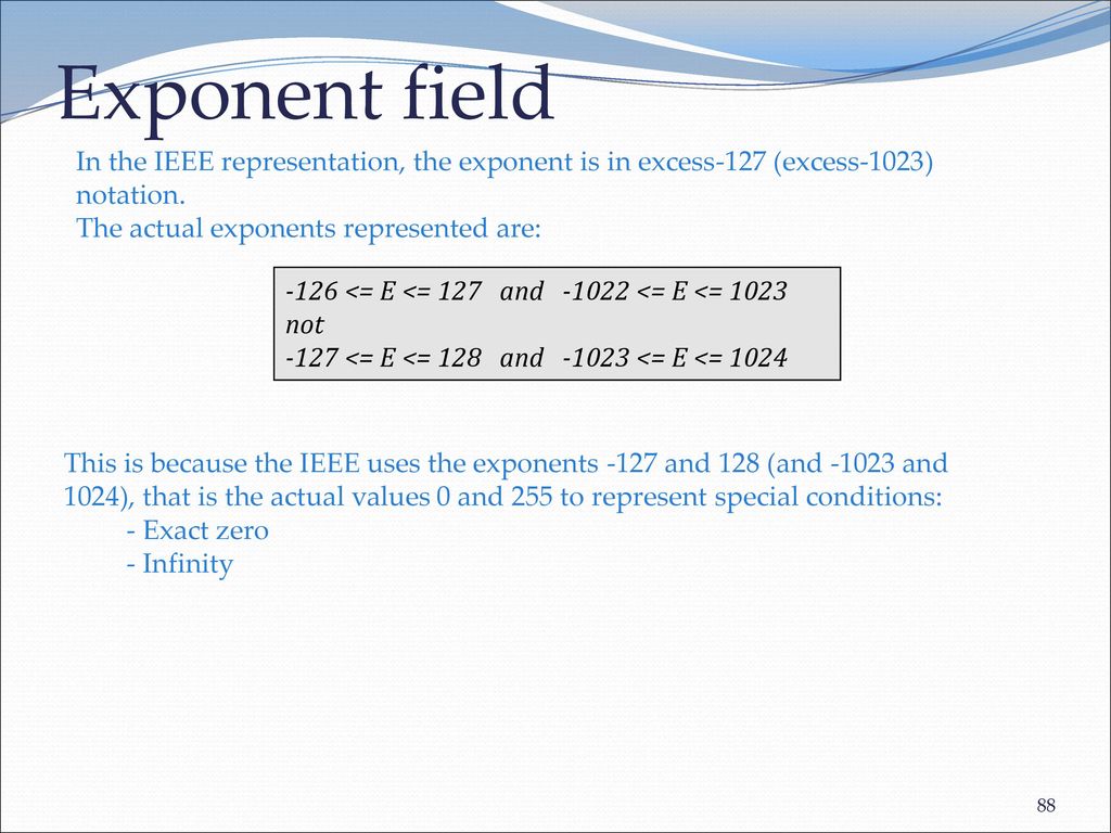 Exponent field In the IEEE representation, the exponent is in excess-127 (excess-1023) notation. The actual exponents represented are: