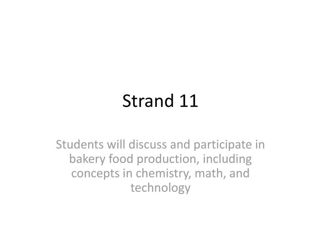 Strand 11 Students will discuss and participate in bakery food production, including concepts in chemistry, math, and technology.