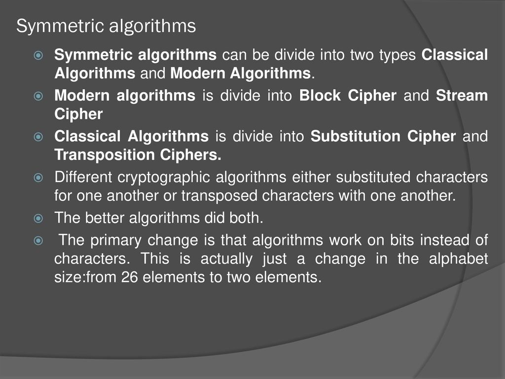Symmetric algorithms Symmetric algorithms can be divide into two types Classical Algorithms and Modern Algorithms.