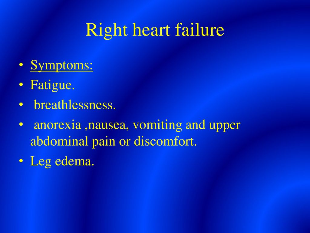 Right heart failure Symptoms: Fatigue. breathlessness.