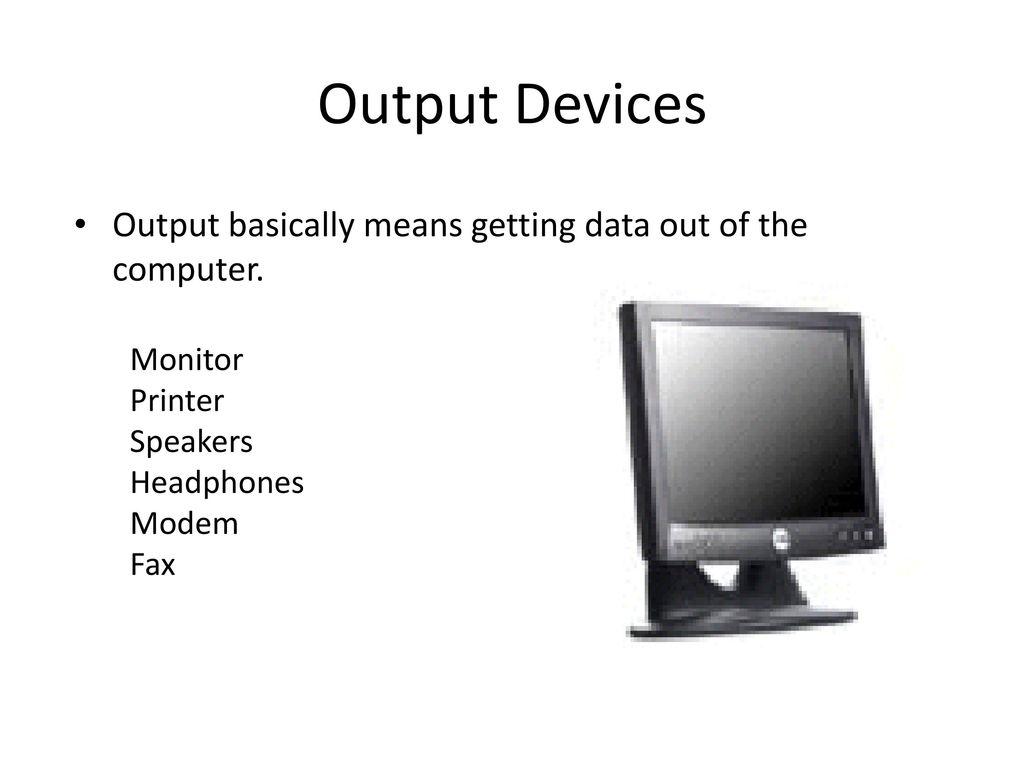 Output Devices Output basically means getting data out of the computer. Monitor. Printer. Speakers.