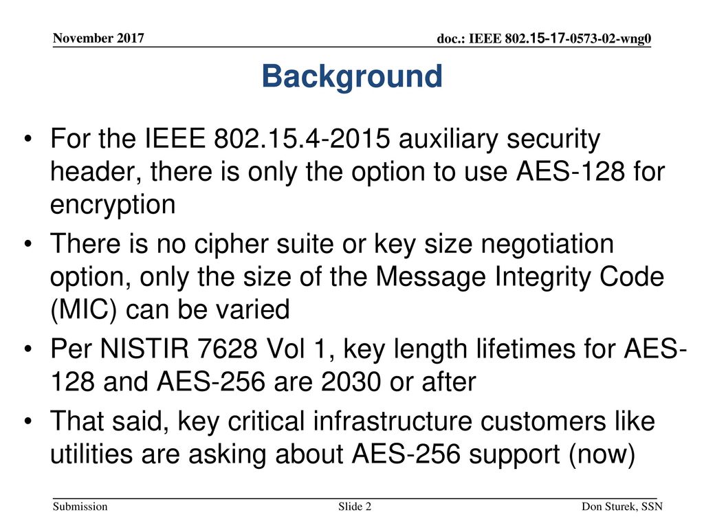 November 2017 Background. For the IEEE auxiliary security header, there is only the option to use AES-128 for encryption.