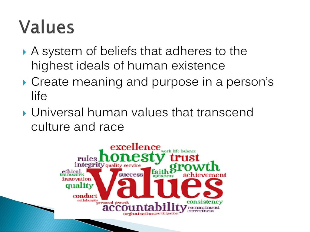 Values A system of beliefs that adheres to the highest ideals of human existence. Create meaning and purpose in a person’s life.