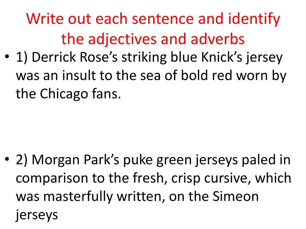 Write out each sentence and identify the bolded adjectives and adverbs