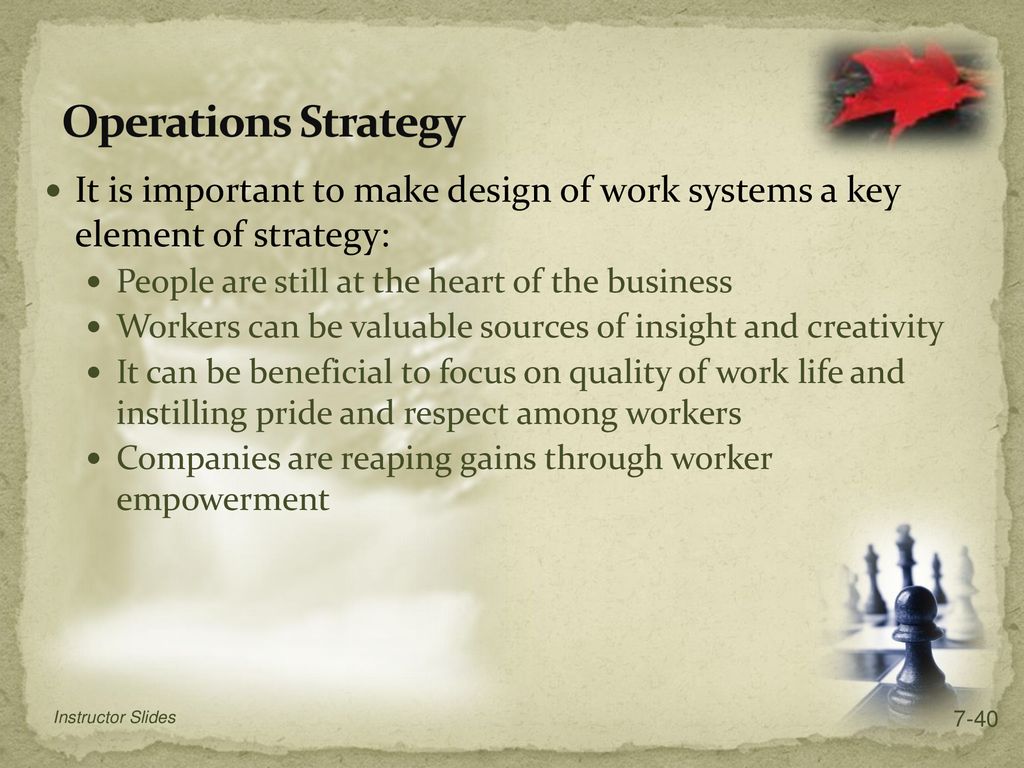 Operations Strategy It is important to make design of work systems a key element of strategy: People are still at the heart of the business.
