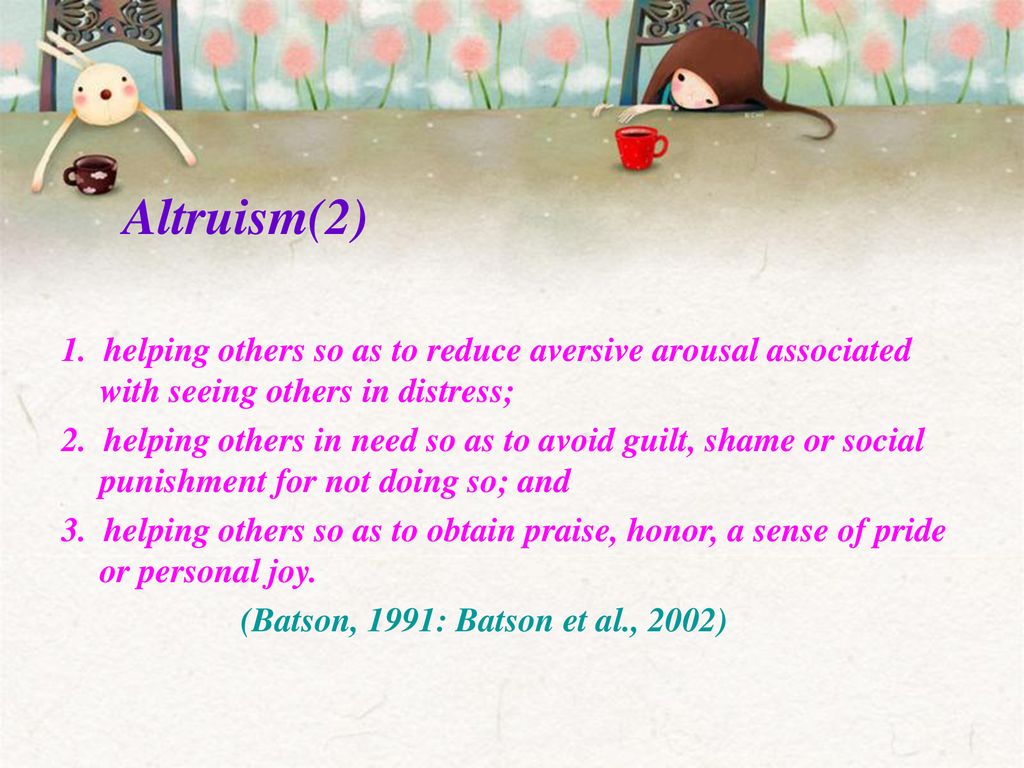 Altruism(2) 1. helping others so as to reduce aversive arousal associated with seeing others in distress;