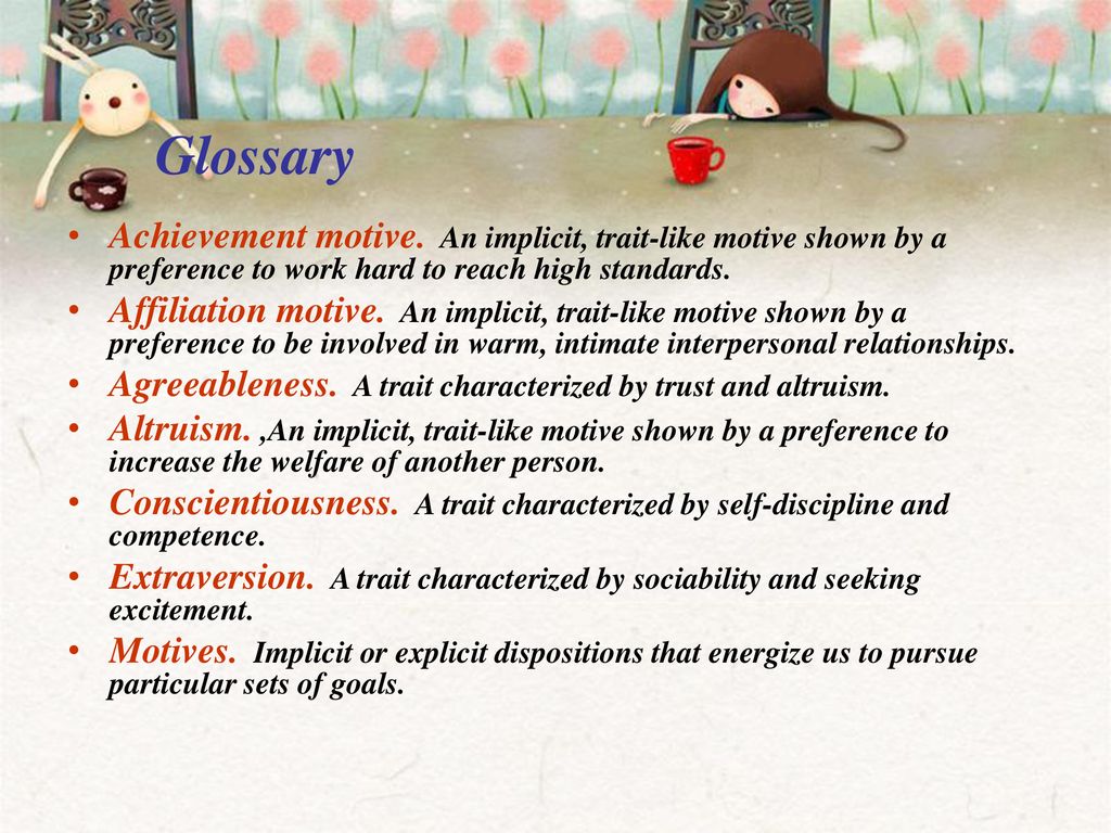 Glossary Achievement motive. An implicit, trait-like motive shown by a preference to work hard to reach high standards.