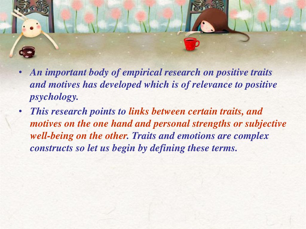 An important body of empirical research on positive traits and motives has developed which is of relevance to positive psychology.