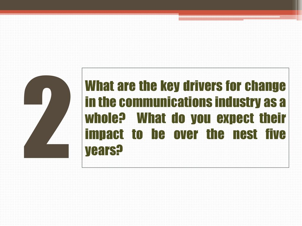 2 What are the key drivers for change in the communications industry as a whole.