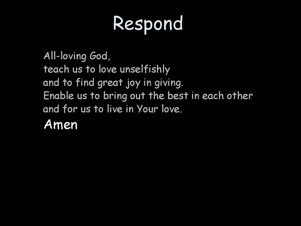Respond Amen All-loving God, teach us to love unselfishly