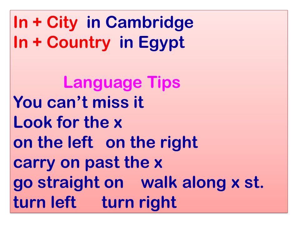 In + City in Cambridge In + Country in Egypt Language Tips You can’t miss it Look for the x on the left on the right carry on past the x go straight on walk along x st.