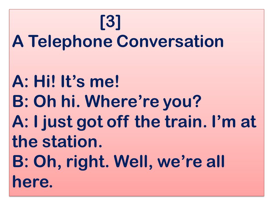 [3] A Telephone Conversation A: Hi. It’s me. B: Oh hi. Where’re you