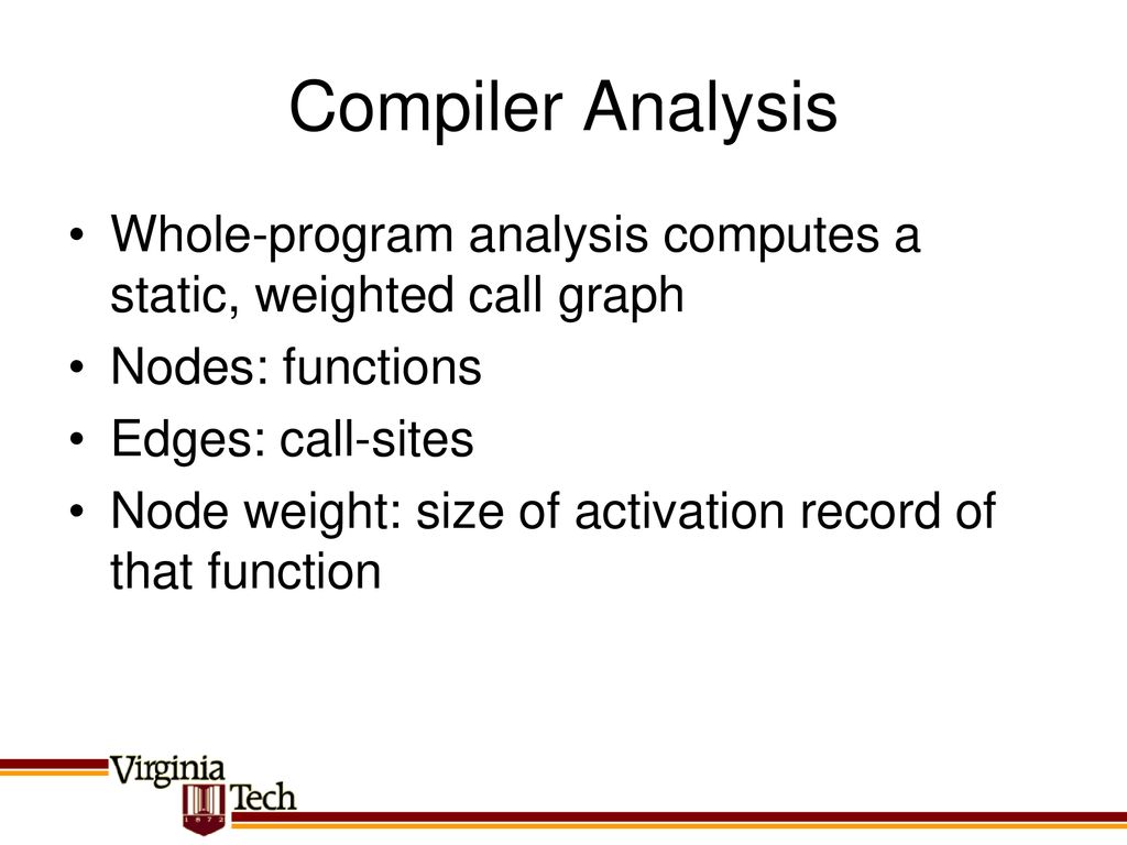 Compiler Analysis Whole-program analysis computes a static, weighted call graph. Nodes: functions.
