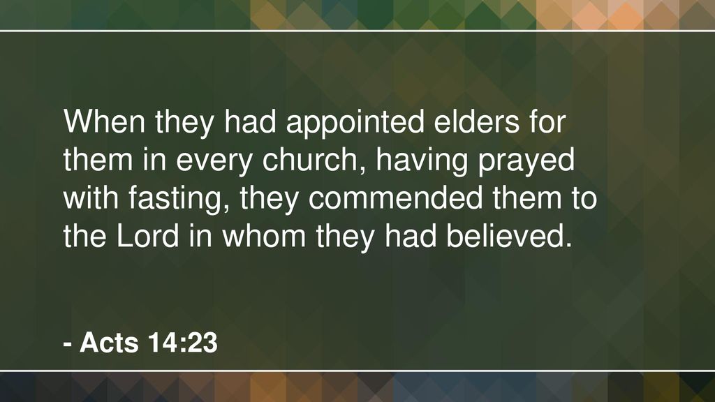 When they had appointed elders for them in every church, having prayed with fasting, they commended them to the Lord in whom they had believed.