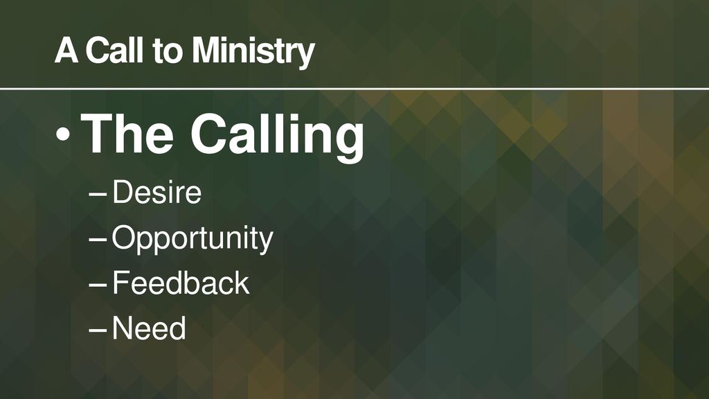A Call to Ministry The Calling Desire Opportunity Feedback Need