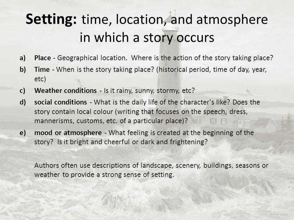 Setting: time, location, and atmosphere in which a story occurs
