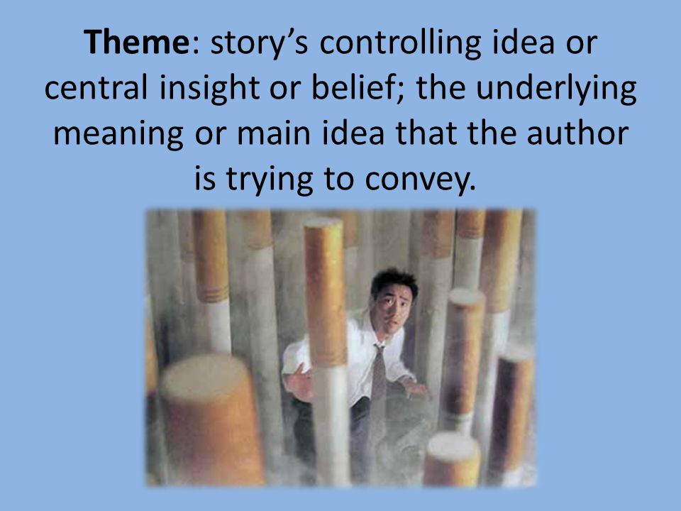 Theme: story’s controlling idea or central insight or belief; the underlying meaning or main idea that the author is trying to convey.