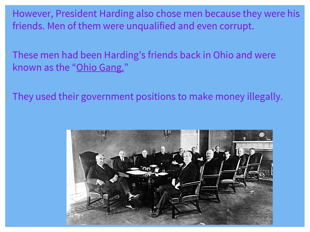 However, President Harding also chose men because they were his friends. Men of them were unqualified and even corrupt.