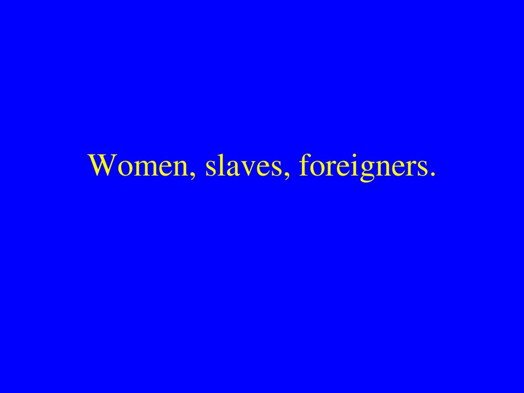 Women, slaves, foreigners.