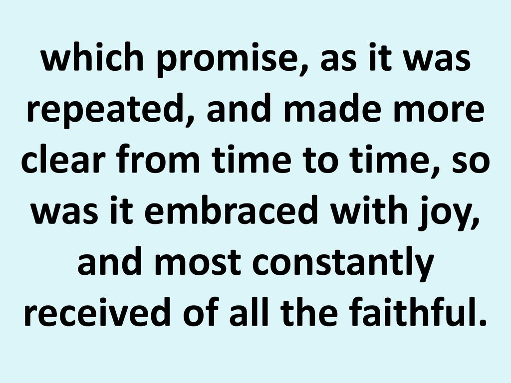 which promise, as it was repeated, and made more clear from time to time, so was it embraced with joy, and most constantly received of all the faithful.