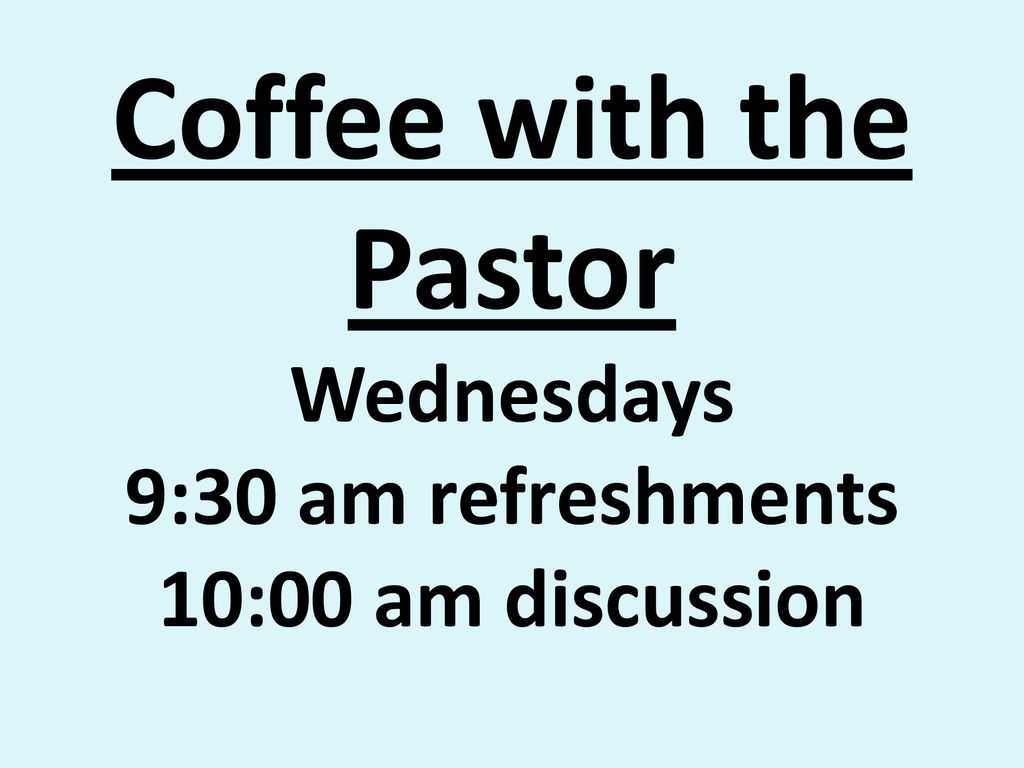 Coffee with the Pastor Wednesdays 9:30 am refreshments 10:00 am discussion