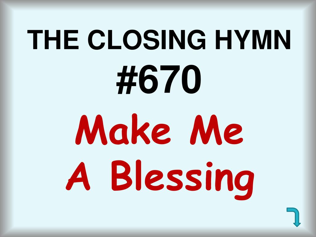 THE CLOSING HYMN #670 Make Me A Blessing