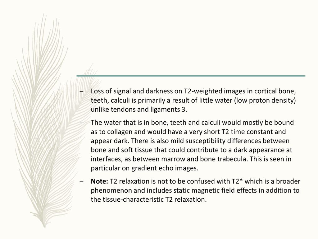 Loss of signal and darkness on T2-weighted images in cortical bone, teeth, calculi is primarily a result of little water (low proton density) unlike tendons and ligaments 3.