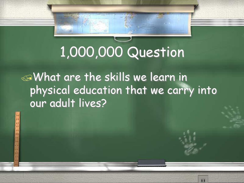 1,000,000 Question What are the skills we learn in physical education that we carry into our adult lives