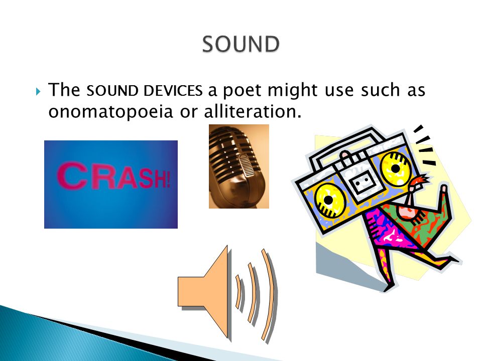 sound The sound devices a poet might use such as onomatopoeia or alliteration.