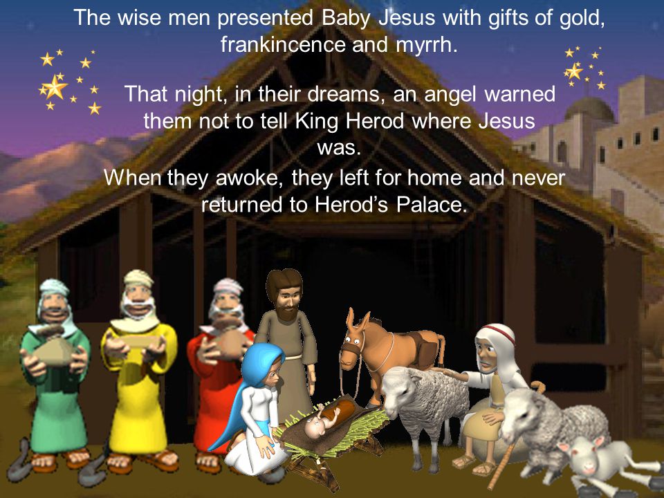 The wise men presented Baby Jesus with gifts of gold, frankincence and myrrh.