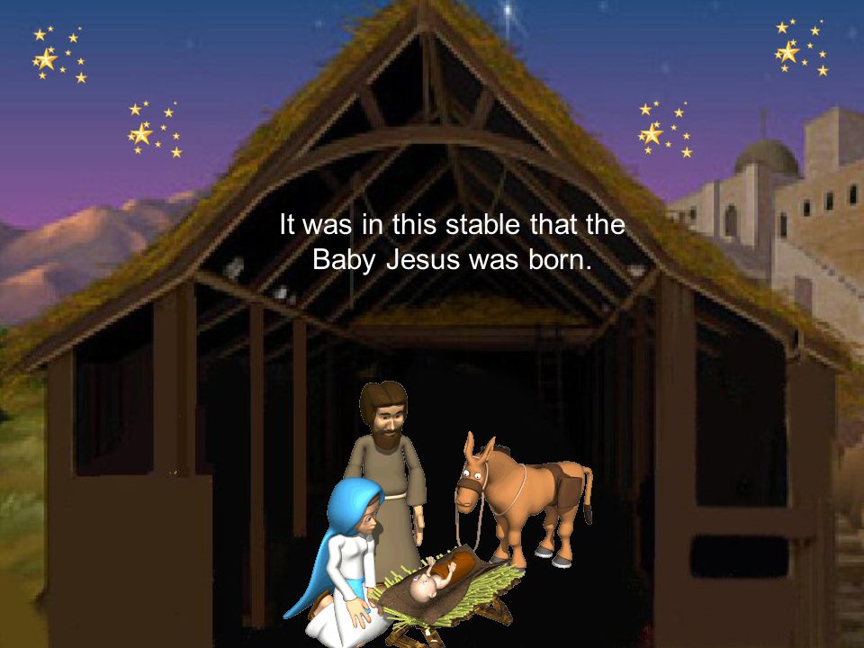It was in this stable that the Baby Jesus was born.