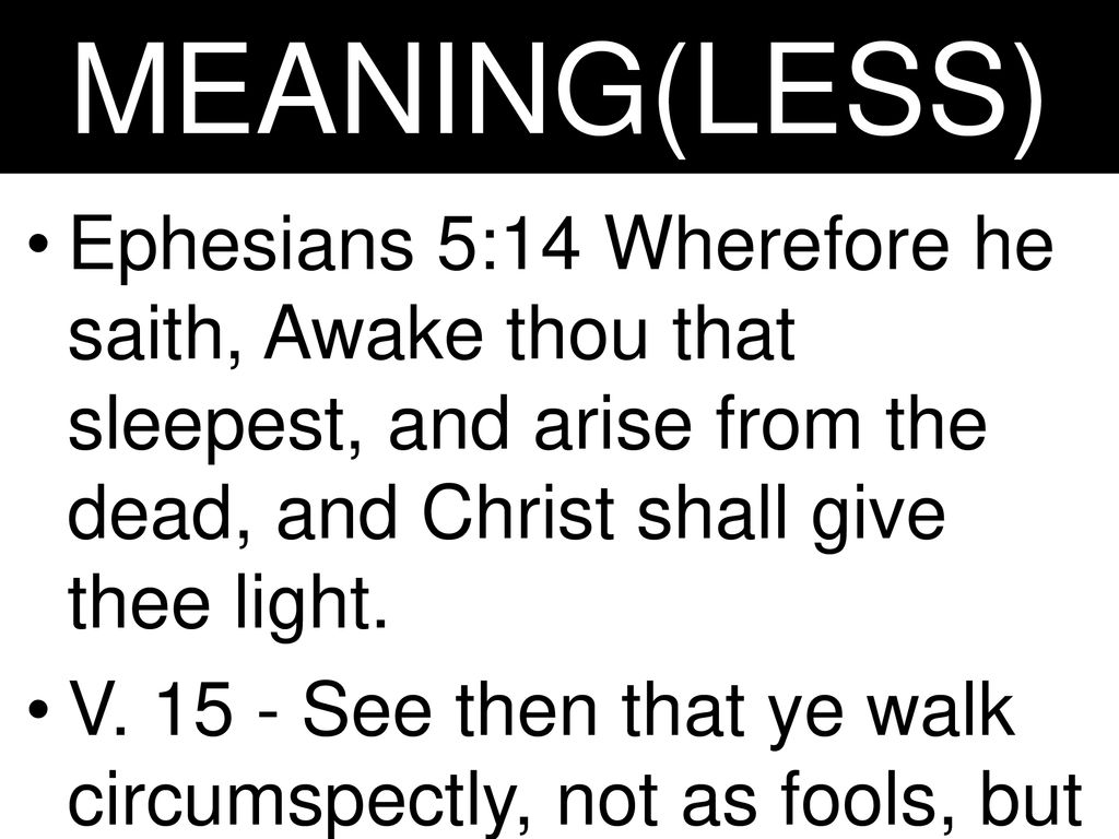 MEANING(LESS) Ephesians 5:14 Wherefore he saith, Awake thou that sleepest, and arise from the dead, and Christ shall give thee light.