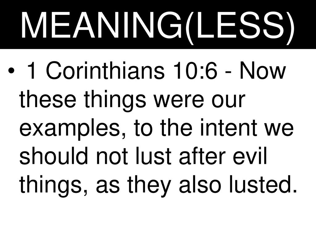 MEANING(LESS) 1 Corinthians 10:6 - Now these things were our examples, to the intent we should not lust after evil things, as they also lusted.