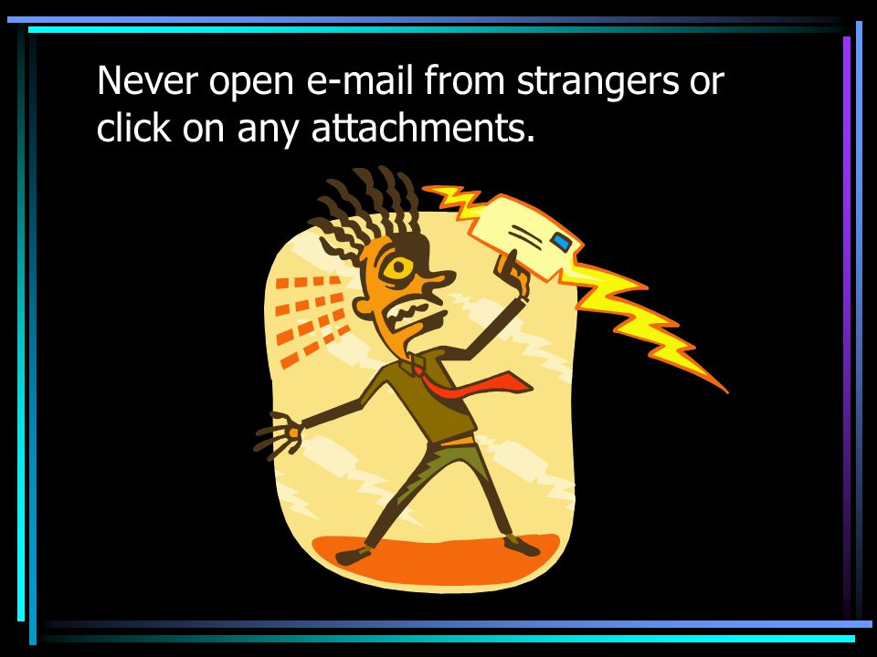Never open  from strangers or click on any attachments.