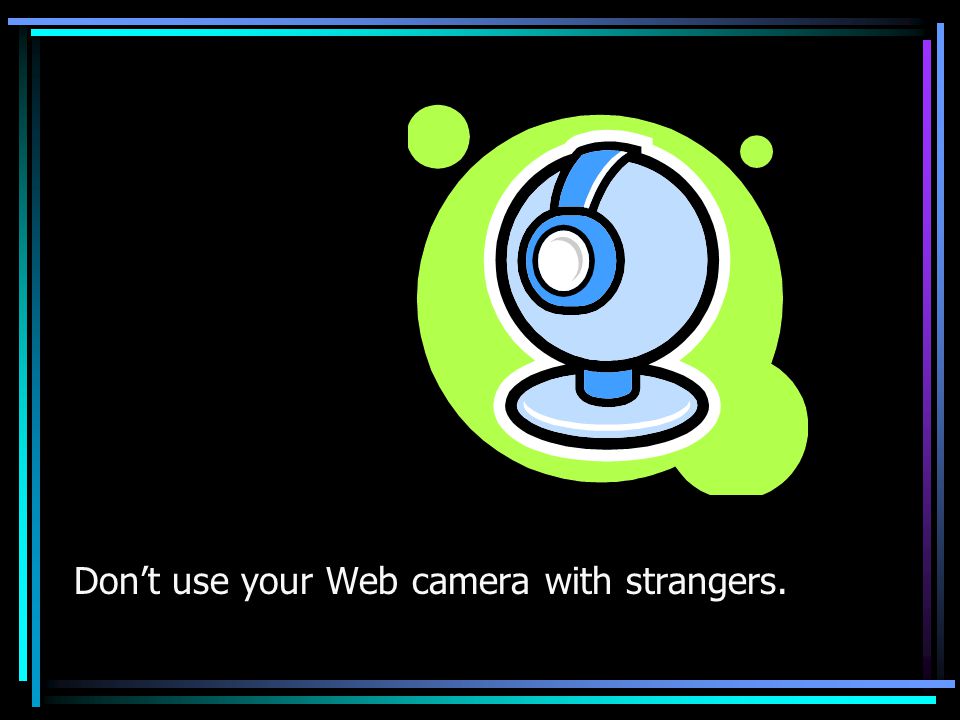 Don’t use your Web camera with strangers.